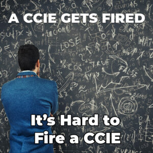 It’s Hard to Fire a CCIE